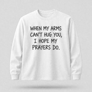 When My Arms Can't Hug You I Hope My Prayers Do Shirt (2)