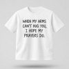When My Arms Can't Hug You I Hope My Prayers Do Shirt (1)