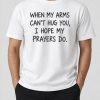 When My Arms Can't Hug You I Hope My Prayers Do Shirt (3)